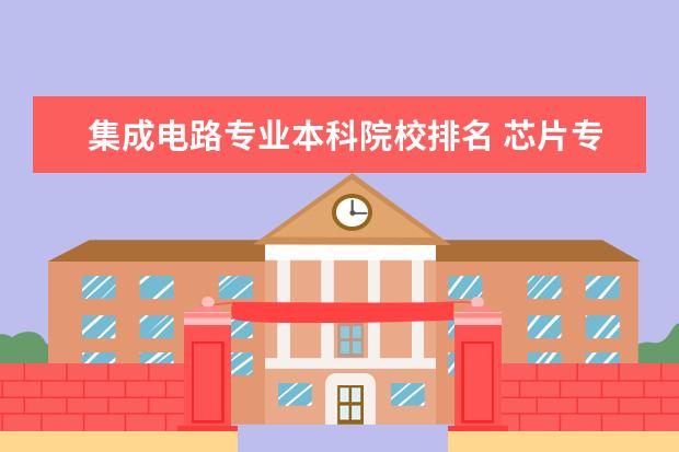 集成電路專業(yè)本科院校排名 芯片專業(yè)大學(xué)排名