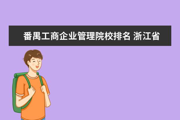 番禺工商企業(yè)管理院校排名 浙江省比較好的?？茖W(xué)校有哪些?