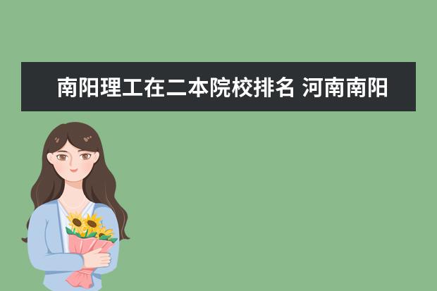 南阳理工在二本院校排名 河南南阳理工学院二本大概需要多少分???有什么好点...