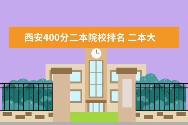 西安400分二本院校排名 二本大学有哪些学校400分左右