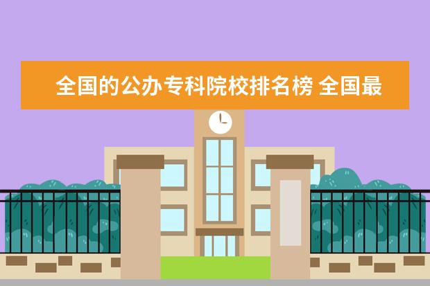 全国的公办专科院校排名榜 全国最好的专科学校公办排名