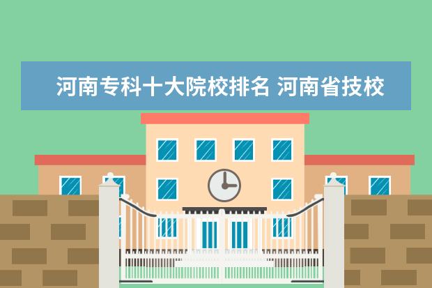 河南专科十大院校排名 河南省技校排名前十