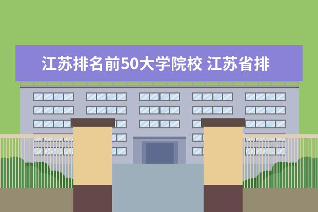 江苏排名前50大学院校 江苏省排名前十位的大学是哪一些?