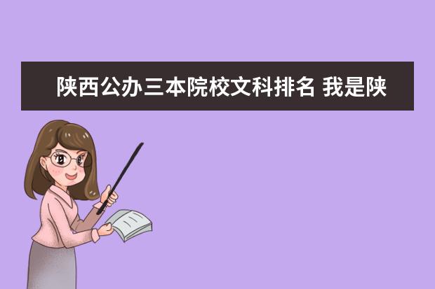 陕西公办三本院校文科排名 我是陕西文科考生 ,分数508,能上什么三本或者大专院...