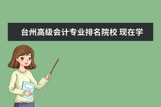 台州高级会计专业排名院校 现在学什么专业比较好?