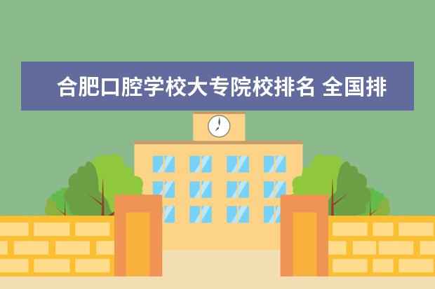 合肥口腔学校大专院校排名 全国排名前十的医学专科学校