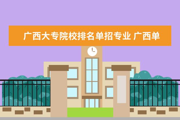 广西大专院校排名单招专业 广西单招学校有哪些?