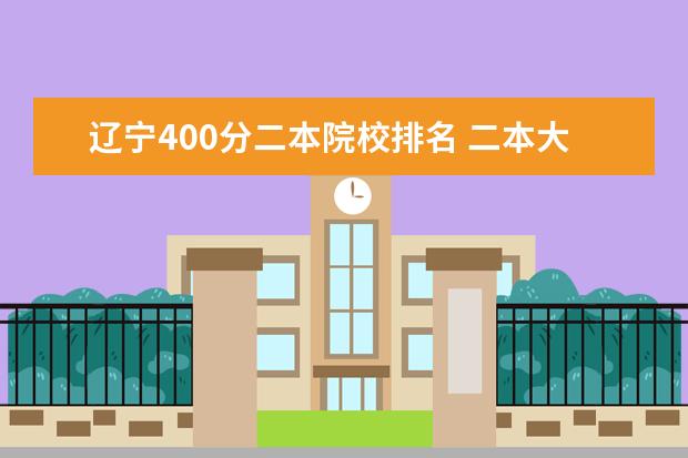 辽宁400分二本院校排名 二本大学有哪些学校400分左右