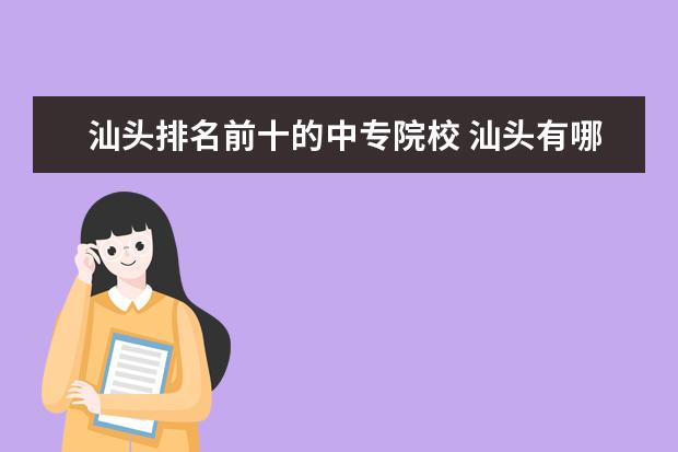 汕头排名前十的中专院校 汕头有哪些中专?