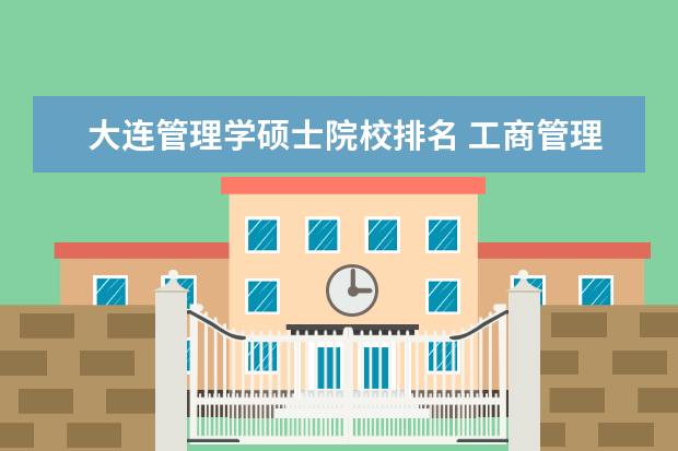 大连管理学硕士院校排名 工商管理专业研究生高校排行?