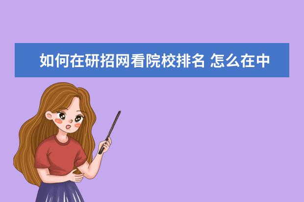 如何在研招网看院校排名 怎么在中国研招网上查院校专业排名?