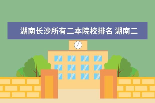 湖南长沙所有二本院校排名 湖南二本大学有哪些学校