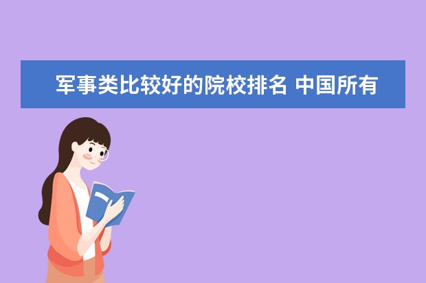 军事类比较好的院校排名 中国所有军校排名及分数线