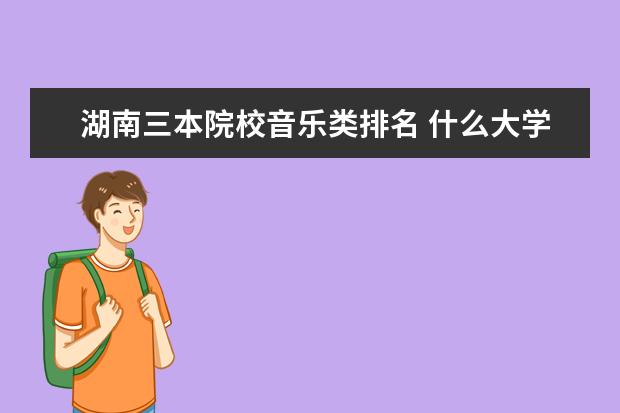 湖南三本院校音乐类排名 什么大学有摄影专业?