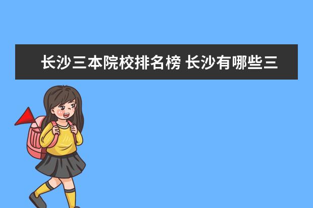 长沙三本院校排名榜 长沙有哪些三本B类大学?速求,谢了。