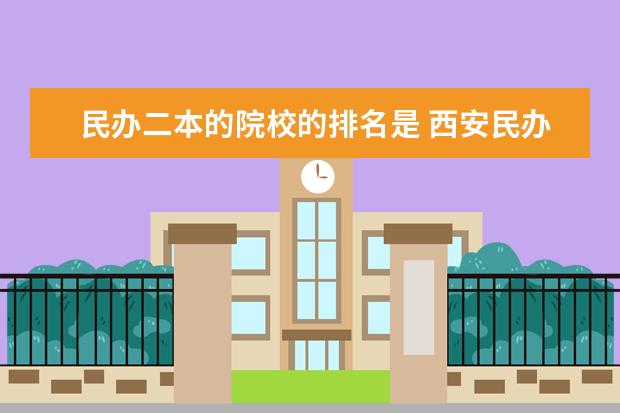 民办二本的院校的排名是 西安民办二本院校排名榜