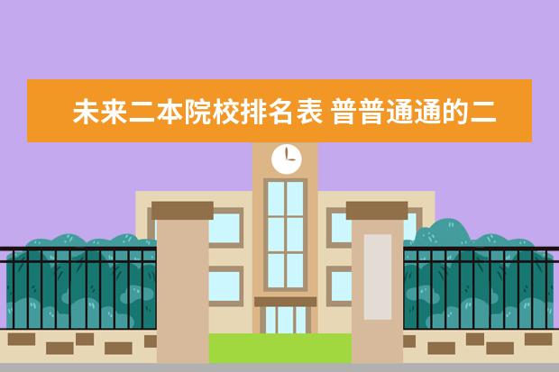 未来二本院校排名表 普普通通的二本大学的学生将来的前途是什么样的? - ...