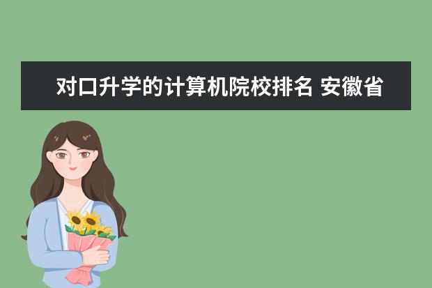 對口升學的計算機院校排名 安徽省職高對口高考計算機專業(yè)錄取的高等院校有哪些...