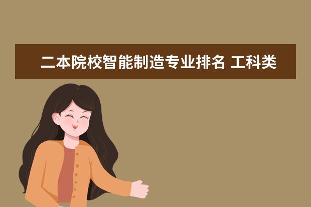 二本院校智能制造专业排名 工科类最热门的几个专业都有哪些?