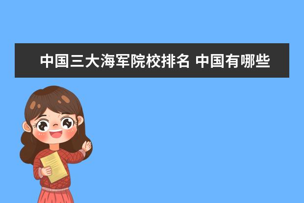中国三大海军院校排名 中国有哪些军校