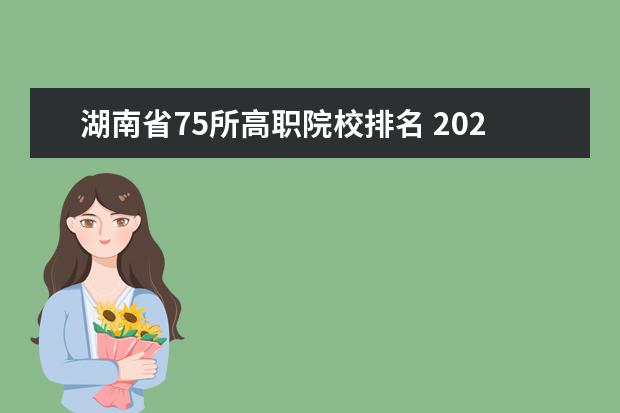 湖南省75所高职院校排名 2022年湖南单招学校排名及分数线