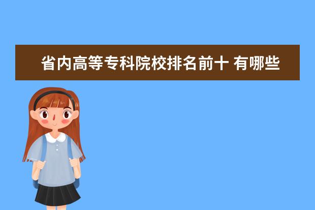 省内高等专科院校排名前十 有哪些比较好的大专学校