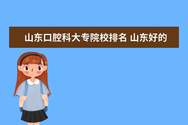 山東口腔科大專院校排名 山東好的專科學(xué)校有哪些?