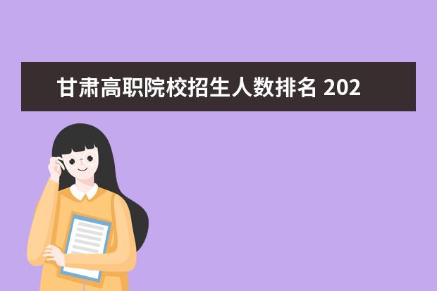 甘肃高职院校招生人数排名 2022年扩招全日制大专报名条件