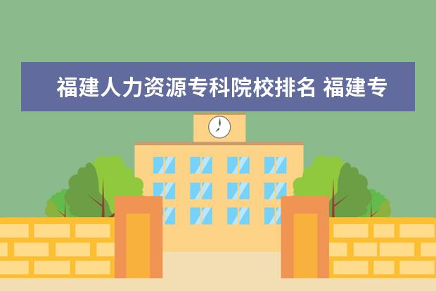 福建人力资源专科院校排名 福建专升本有哪些民办学校?