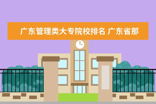 广东管理类大专院校排名 广东省那个大专比较好