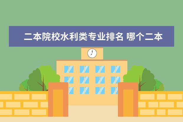 二本院校水利类专业排名 哪个二本大学水利水电最好