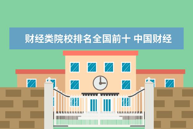 财经类院校排名全国前十 中国财经类大学排名前十名都有哪些?