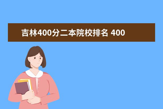 吉林400分二本院校排名 400分左右的公办二本大学名单汇总(2022年考生必看) ...