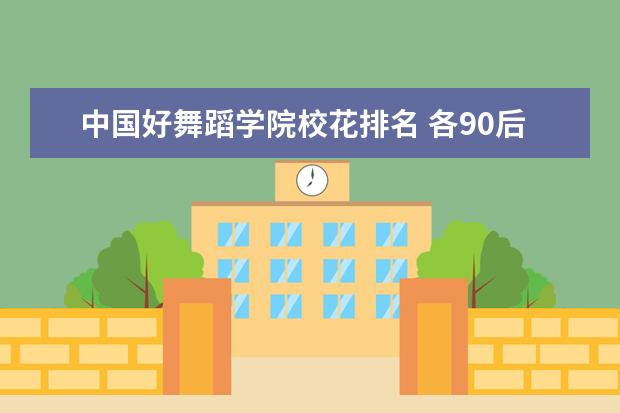 中国好舞蹈学院校花排名 各90后小花云集,谁才是最美的的?