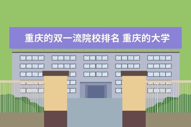 重庆的双一流院校排名 重庆的大学排名2021最新排名?
