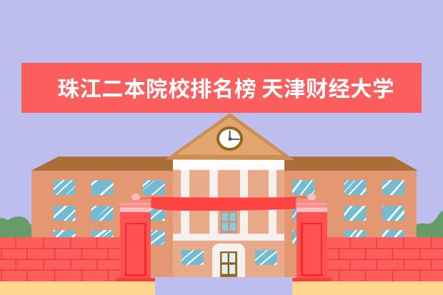 珠江二本院校排名榜 天津财经大学珠江学院是二本学校还是三本学校? - 百...