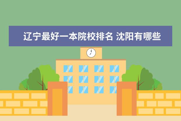 辽宁最好一本院校排名 沈阳有哪些一本大学