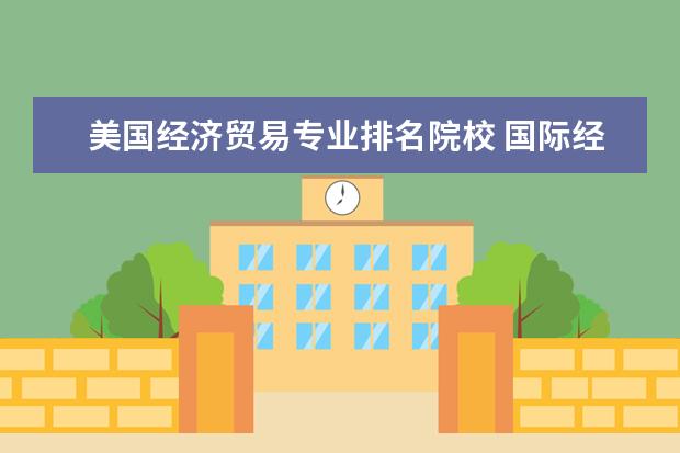 美国经济贸易专业排名院校 国际经济与贸易专业大学排名