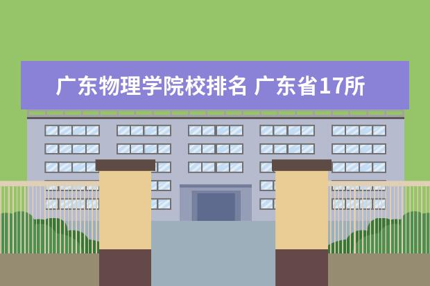 廣東物理學院校排名 廣東省17所省重點大學排名