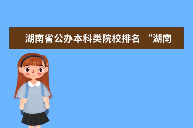 湖南省公办本科类院校排名 “湖南省二本院校排名”