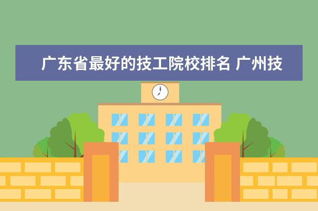 广东省最好的技工院校排名 广州技校排名前十