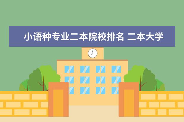 小语种专业二本院校排名 二本大学有哪些小语种专业比较好的?