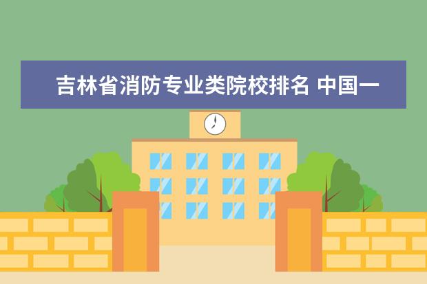 吉林省消防专业类院校排名 中国一本军校排名