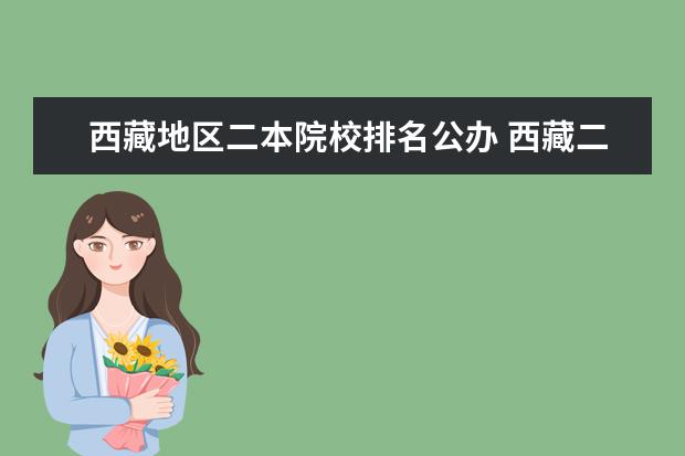 西藏地区二本院校排名公办 西藏二本大学最低录取分数线