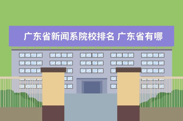 广东省新闻系院校排名 广东省有哪些好大学?