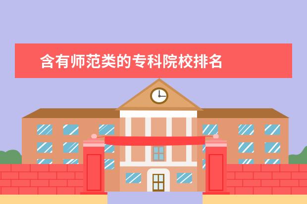 含有师范类的专科院校排名 
  扩展资料