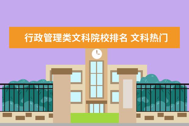 行政管理类文科院校排名 文科热门专业排名
