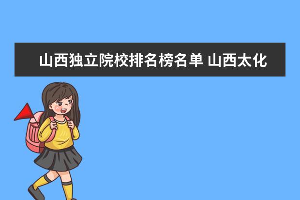 山西独立院校排名榜名单 山西太化信息技术有限公司是国企吗? “为太化集团公...