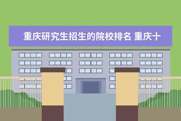 重庆研究生招生的院校排名 重庆十大职业学校排名