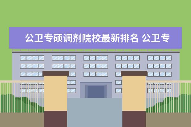 公卫专硕调剂院校最新排名 公卫专硕考研成绩专业排名是什么意思